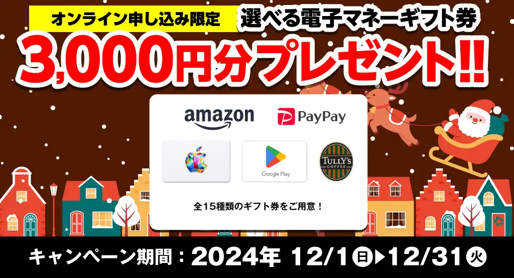 【オンライン申込限定】選べる電子マネーギフト券3,000円分プレゼント！！キャンペーン期間：2024年12/1～12/31