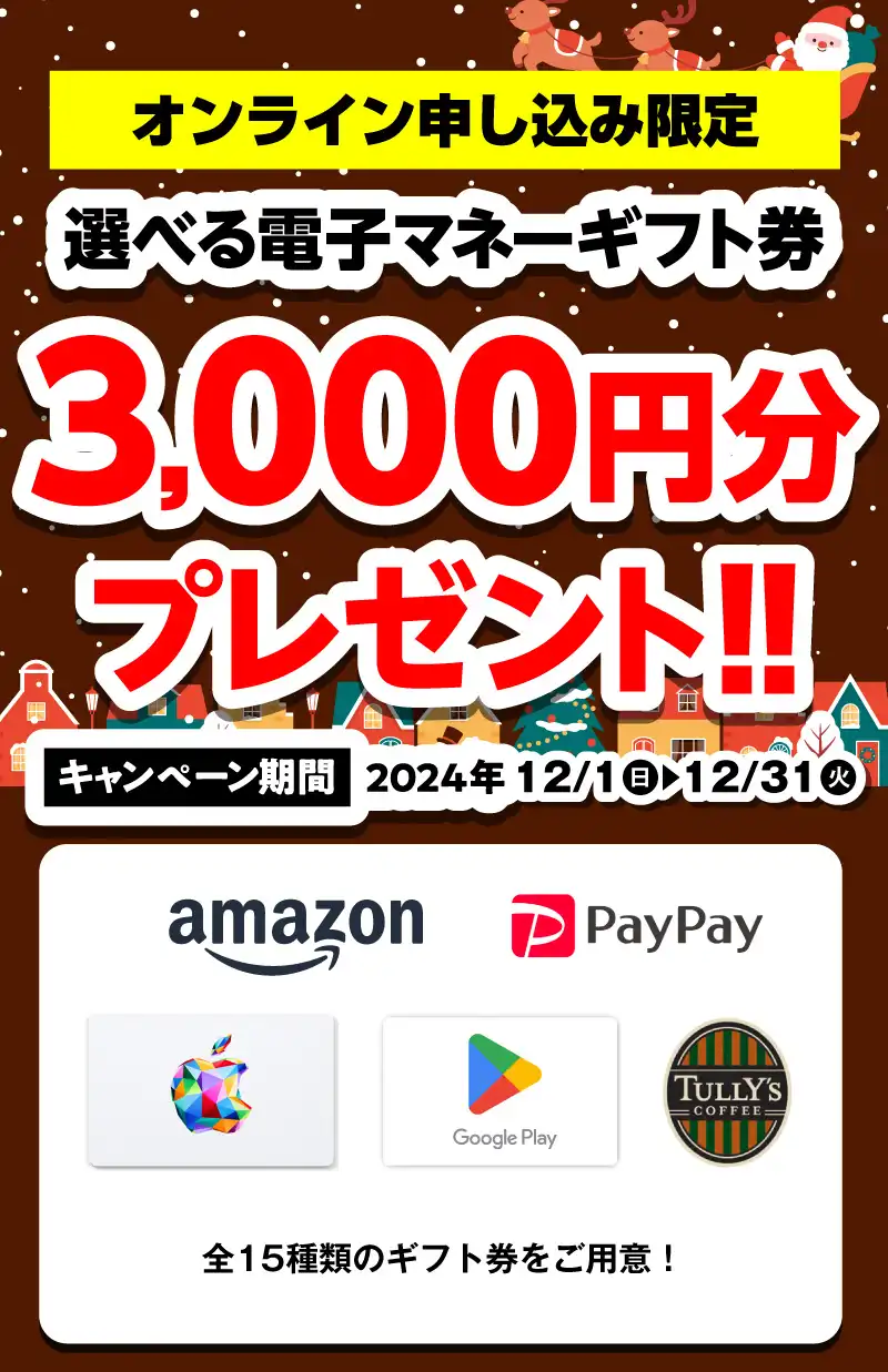 【オンライン申込限定】選べる電子マネーギフト券3,000円分プレゼント！！キャンペーン期間：2024年12/1～12/31