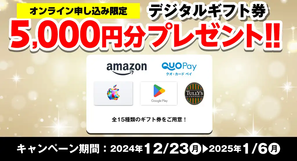 【オンライン申込限定】デジタルギフト券5,000円分プレゼント！！キャンペーン期間：2024年12/23～2025年1/6