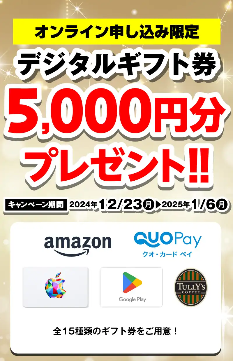 【オンライン申込限定】デジタルギフト券5,000円分プレゼント！！キャンペーン期間：2024年12/23～2025年1/6