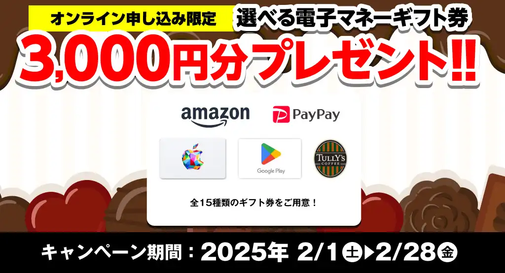 【オンライン申込限定】デジタルギフト券3,000円分プレゼント！！キャンペーン期間：2025年2/1～2/28