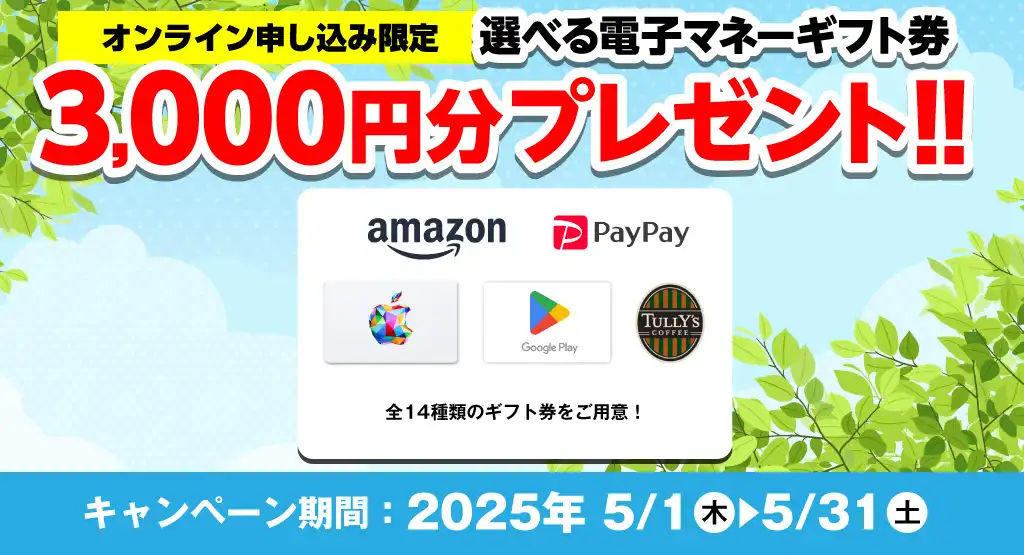 【オンライン申込限定】デジタルギフト券3,000円分プレゼント！！キャンペーン期間：2025年5/1～5/31