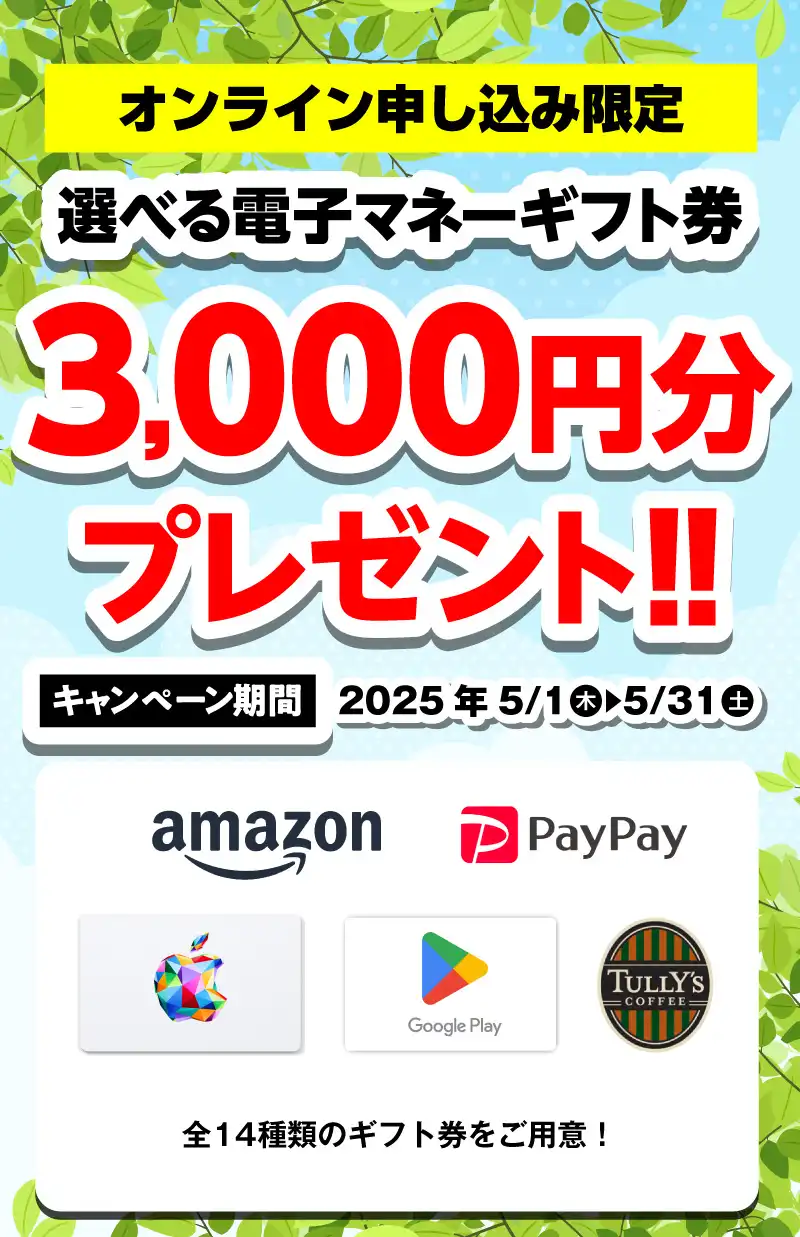 【オンライン申込限定】デジタルギフト券3,000円分プレゼント！！キャンペーン期間：2025年5/1～5/31